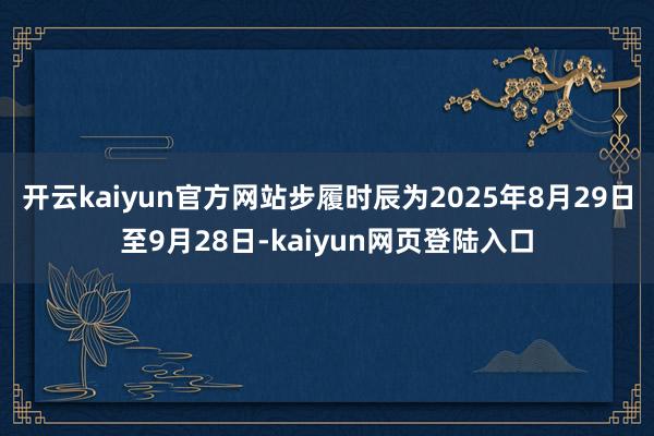 开云kaiyun官方网站步履时辰为2025年8月29日至9月28日-kaiyun网页登陆入口
