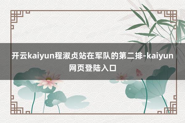 开云kaiyun程淑贞站在军队的第二排-kaiyun网页登陆入口