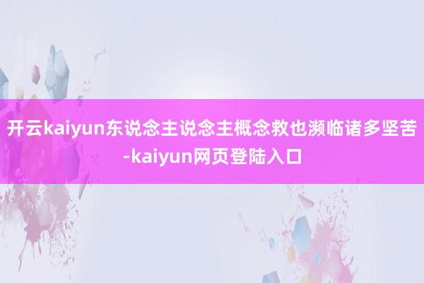 开云kaiyun东说念主说念主概念救也濒临诸多坚苦-kaiyun网页登陆入口