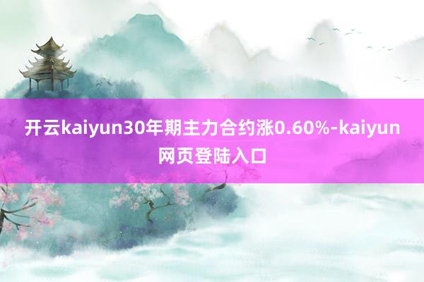 开云kaiyun30年期主力合约涨0.60%-kaiyun网页登陆入口