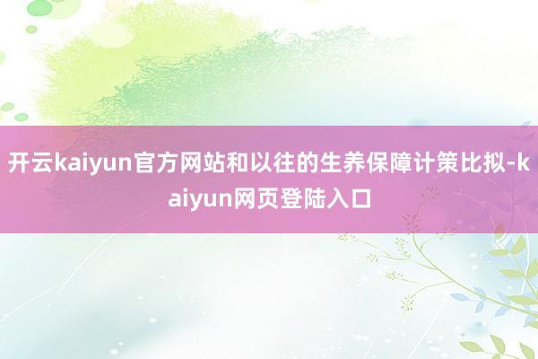 开云kaiyun官方网站和以往的生养保障计策比拟-kaiyun网页登陆入口