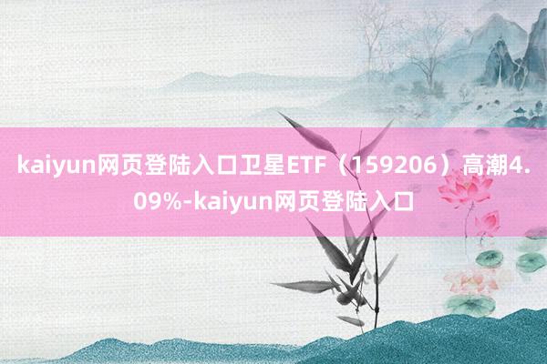 kaiyun网页登陆入口卫星ETF（159206）高潮4.09%-kaiyun网页登陆入口