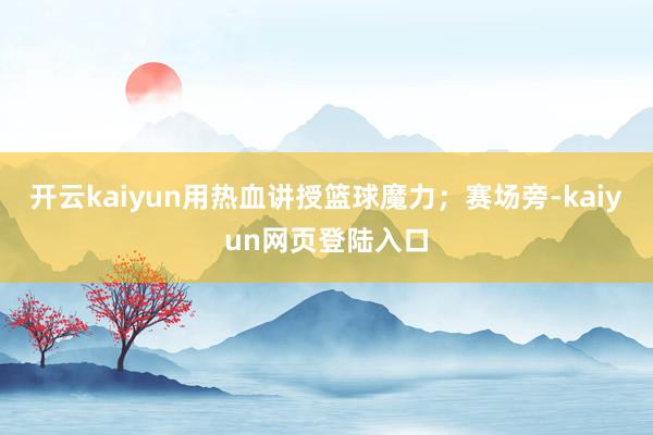 开云kaiyun用热血讲授篮球魔力；赛场旁-kaiyun网页登陆入口