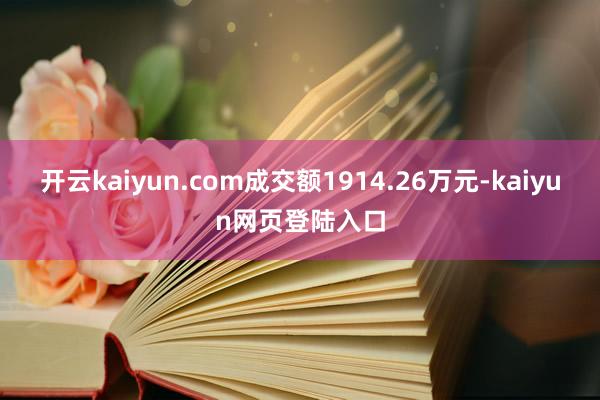 开云kaiyun.com成交额1914.26万元-kaiyun网页登陆入口