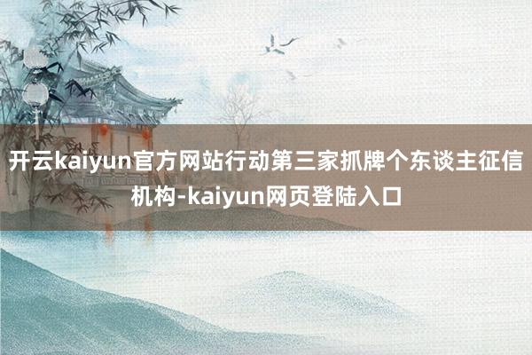 开云kaiyun官方网站行动第三家抓牌个东谈主征信机构-kaiyun网页登陆入口