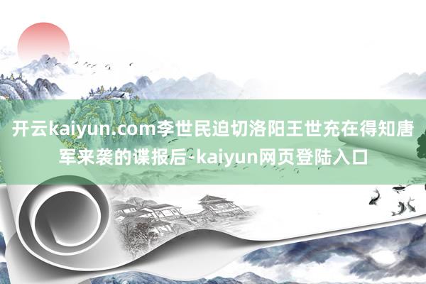 开云kaiyun.com李世民迫切洛阳王世充在得知唐军来袭的谍报后-kaiyun网页登陆入口