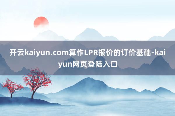 开云kaiyun.com算作LPR报价的订价基础-kaiyun网页登陆入口