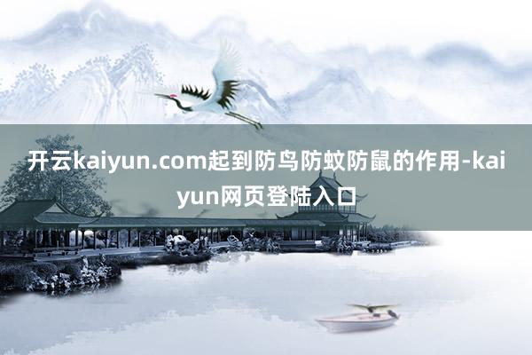 开云kaiyun.com起到防鸟防蚊防鼠的作用-kaiyun网页登陆入口