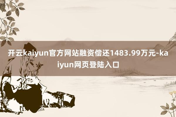 开云kaiyun官方网站融资偿还1483.99万元-kaiyun网页登陆入口