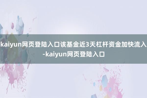 kaiyun网页登陆入口该基金近3天杠杆资金加快流入-kaiyun网页登陆入口