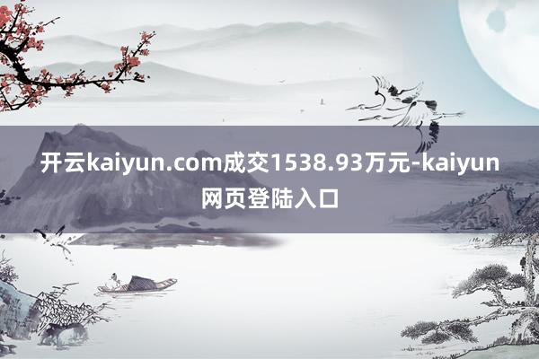 开云kaiyun.com成交1538.93万元-kaiyun网页登陆入口