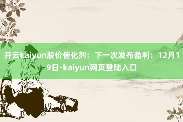 开云kaiyun　　股价催化剂：下一次发布盈利：12月19日-kaiyun网页登陆入口
