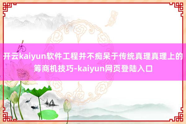 开云kaiyun软件工程并不痴呆于传统真理真理上的筹商机技巧-kaiyun网页登陆入口