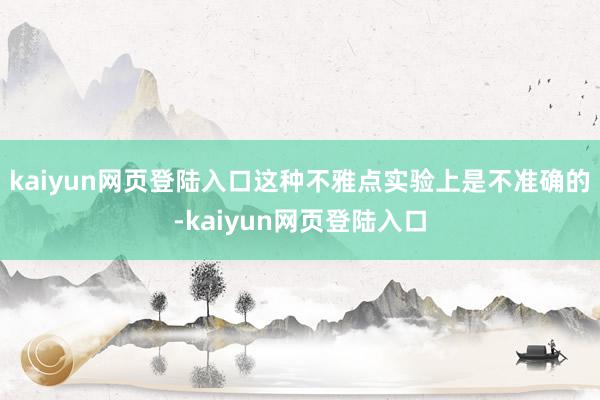 kaiyun网页登陆入口这种不雅点实验上是不准确的-kaiyun网页登陆入口