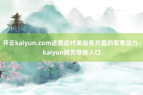 开云kaiyun.com还需应付来自各方面的军事压力-kaiyun网页登陆入口