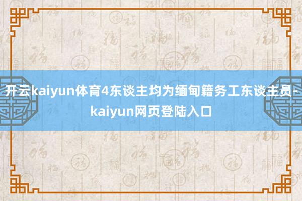 开云kaiyun体育4东谈主均为缅甸籍务工东谈主员-kaiyun网页登陆入口