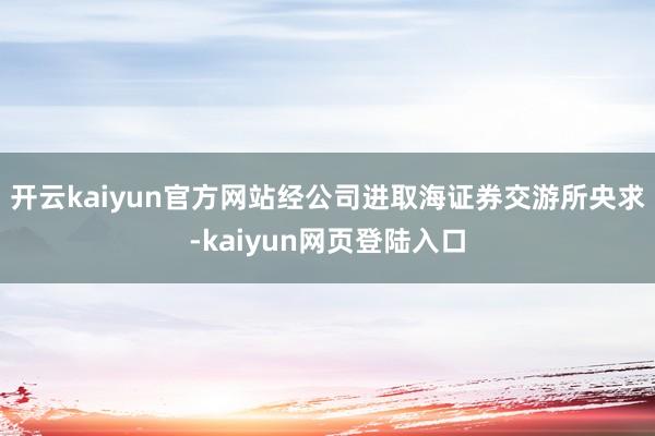 开云kaiyun官方网站经公司进取海证券交游所央求-kaiyun网页登陆入口