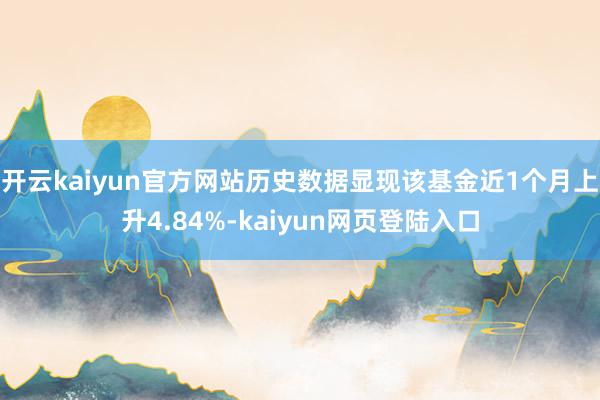 开云kaiyun官方网站历史数据显现该基金近1个月上升4.84%-kaiyun网页登陆入口