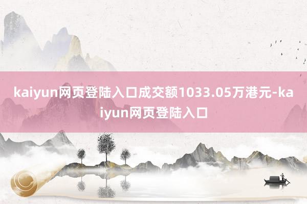 kaiyun网页登陆入口成交额1033.05万港元-kaiyun网页登陆入口