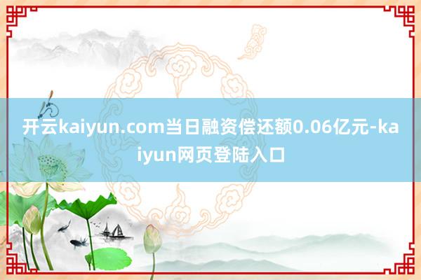 开云kaiyun.com当日融资偿还额0.06亿元-kaiyun网页登陆入口