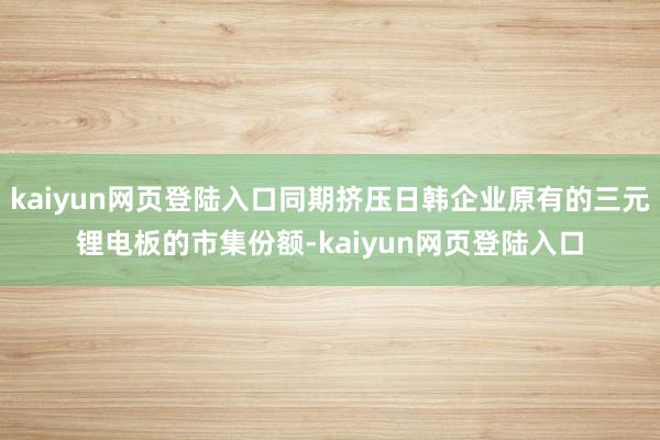 kaiyun网页登陆入口同期挤压日韩企业原有的三元锂电板的市集份额-kaiyun网页登陆入口