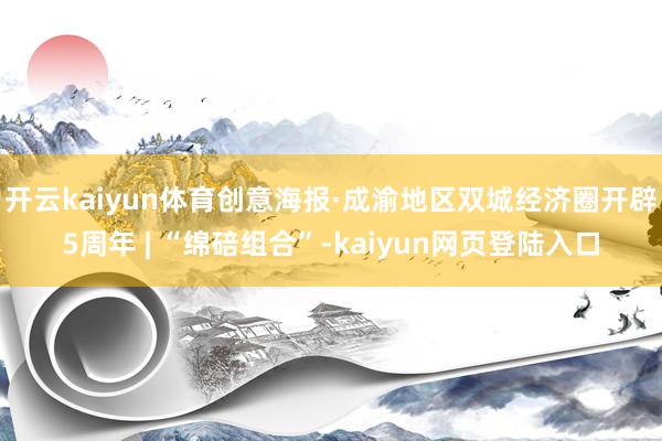 开云kaiyun体育创意海报·成渝地区双城经济圈开辟5周年 | “绵碚组合”-kaiyun网页登陆入口