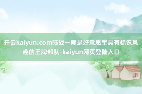 开云kaiyun.com陆战一师是好意思军具有标识风趣的王牌部队-kaiyun网页登陆入口