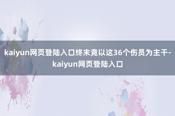 kaiyun网页登陆入口终末竟以这36个伤员为主干-kaiyun网页登陆入口
