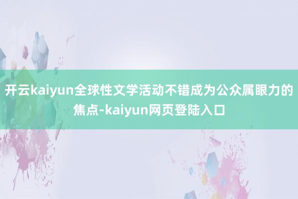 开云kaiyun全球性文学活动不错成为公众属眼力的焦点-kaiyun网页登陆入口