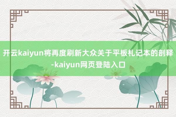 开云kaiyun将再度刷新大众关于平板札记本的剖释-kaiyun网页登陆入口