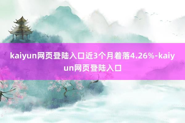 kaiyun网页登陆入口近3个月着落4.26%-kaiyun网页登陆入口