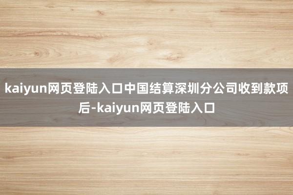 kaiyun网页登陆入口中国结算深圳分公司收到款项后-kaiyun网页登陆入口