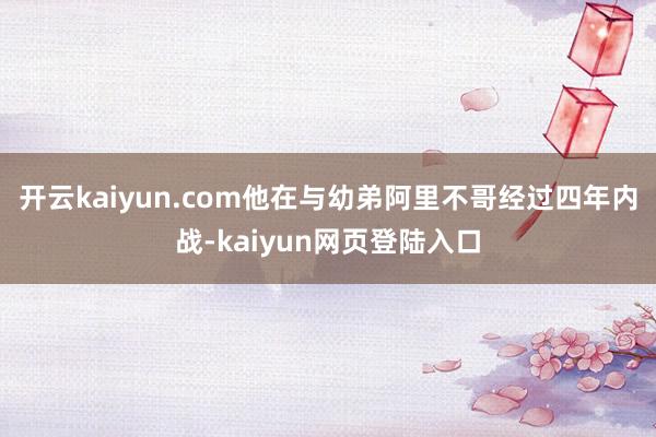 开云kaiyun.com他在与幼弟阿里不哥经过四年内战-kaiyun网页登陆入口