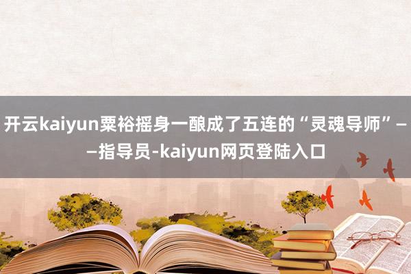 开云kaiyun粟裕摇身一酿成了五连的“灵魂导师”——指导员-kaiyun网页登陆入口