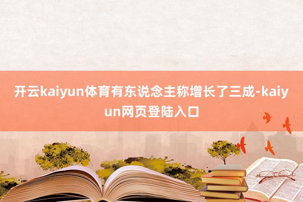 开云kaiyun体育有东说念主称增长了三成-kaiyun网页登陆入口