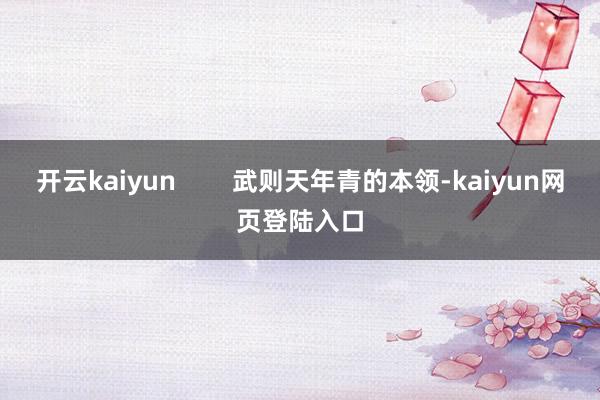 开云kaiyun        武则天年青的本领-kaiyun网页登陆入口