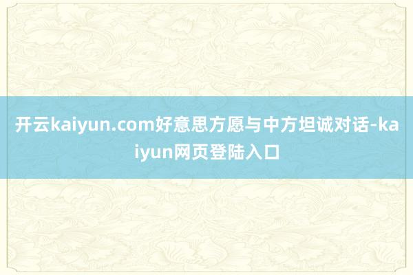 开云kaiyun.com好意思方愿与中方坦诚对话-kaiyun网页登陆入口