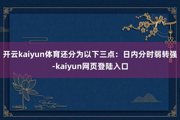 开云kaiyun体育还分为以下三点:日内分时弱转强-kaiyun网页登陆入口