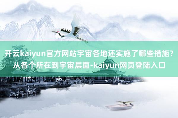 开云kaiyun官方网站宇宙各地还实施了哪些措施?从各个所在到宇宙层面-kaiyun网页登陆入口