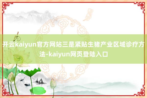 开云kaiyun官方网站三是紧贴生猪产业区域诊疗方法-kaiyun网页登陆入口