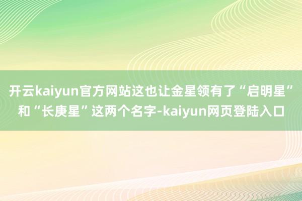 开云kaiyun官方网站这也让金星领有了“启明星”和“长庚星”这两个名字-kaiyun网页登陆入口