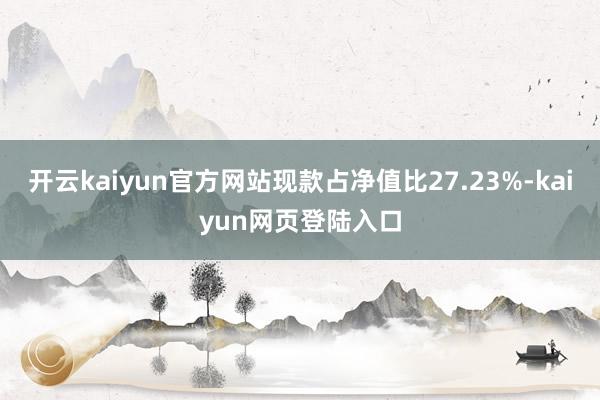 开云kaiyun官方网站现款占净值比27.23%-kaiyun网页登陆入口