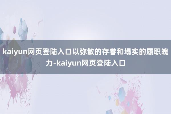 kaiyun网页登陆入口以弥散的存眷和塌实的履职魄力-kaiyun网页登陆入口