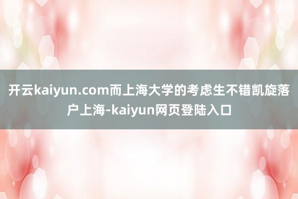 开云kaiyun.com而上海大学的考虑生不错凯旋落户上海-kaiyun网页登陆入口