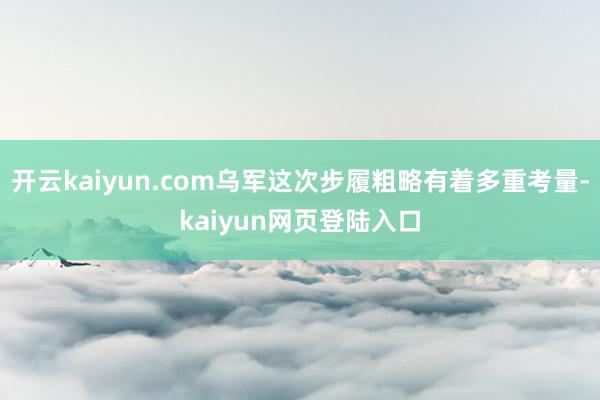 开云kaiyun.com乌军这次步履粗略有着多重考量-kaiyun网页登陆入口
