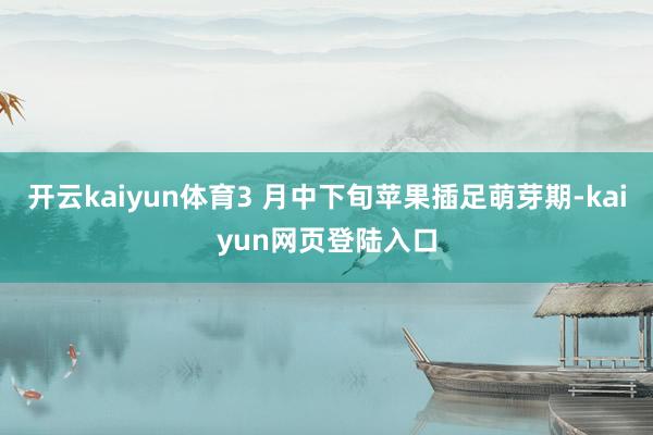 开云kaiyun体育3 月中下旬苹果插足萌芽期-kaiyun网页登陆入口