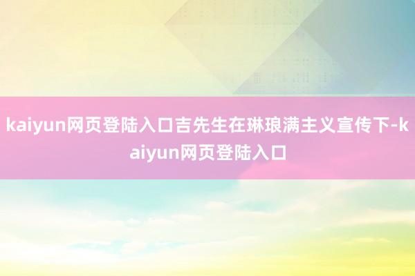 kaiyun网页登陆入口吉先生在琳琅满主义宣传下-kaiyun网页登陆入口