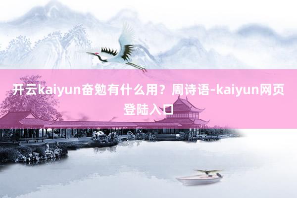 开云kaiyun奋勉有什么用？周诗语-kaiyun网页登陆入口