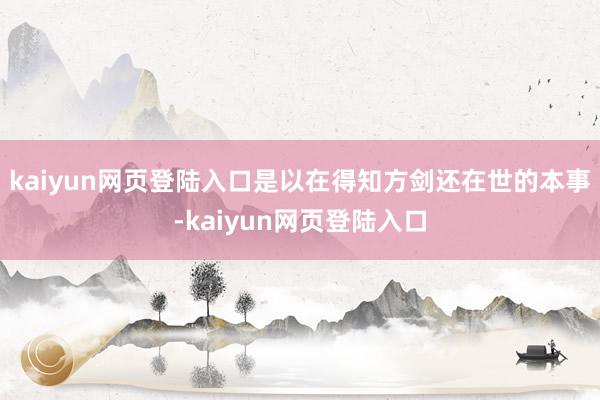 kaiyun网页登陆入口是以在得知方剑还在世的本事-kaiyun网页登陆入口