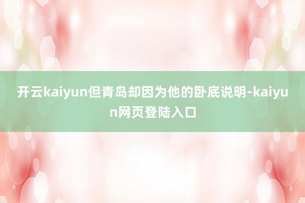 开云kaiyun但青岛却因为他的卧底说明-kaiyun网页登陆入口